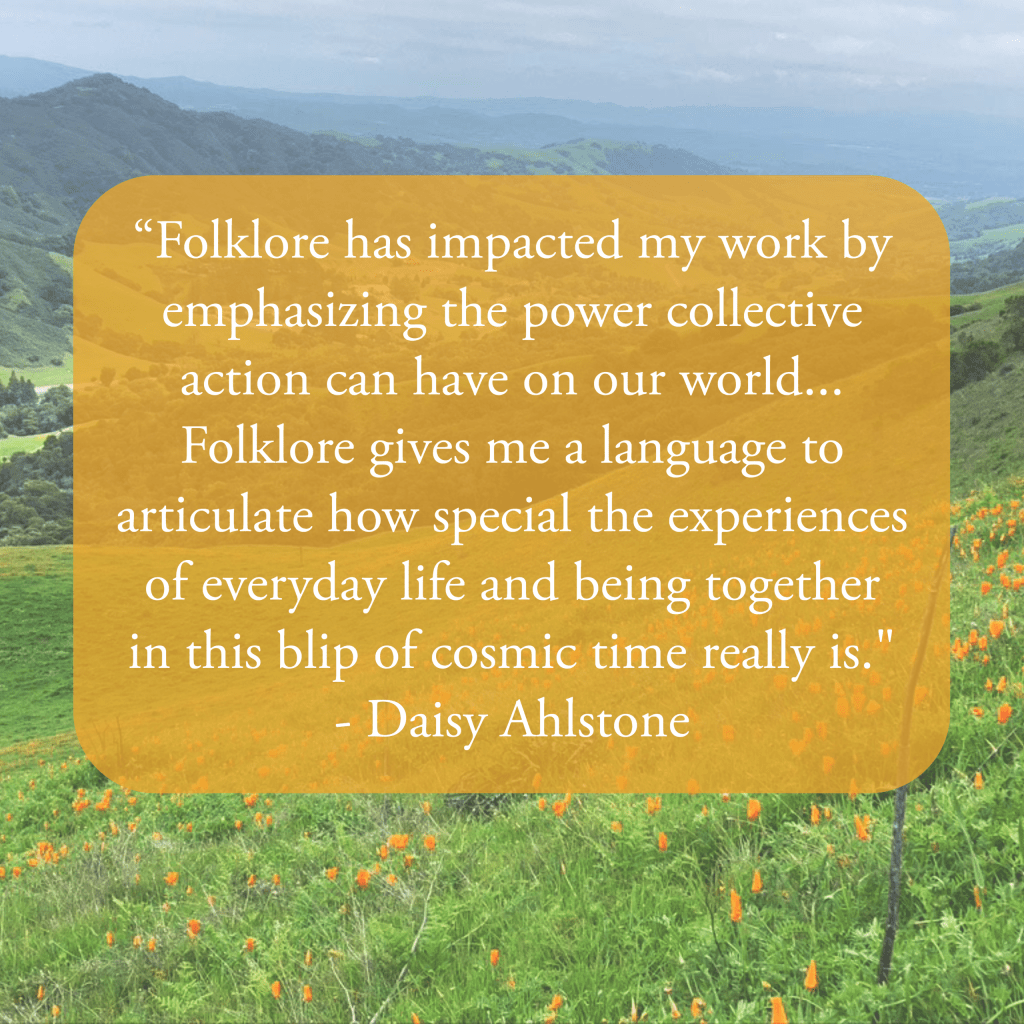 White text on the image reads “Folklore has impacted my work by emphasizing the power collective action can have on our world… Folklore gives me a language to articulate how special the experiences of everyday life and being together in this blip of cosmic time really is. - Daisy Ahlstone.” The background image is of a grass-covered field and cavern with lots of orange poppies in the foreground and trees in the background.